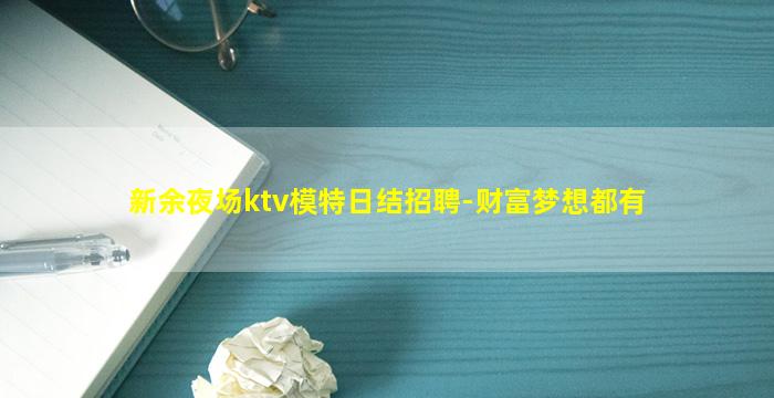 新余夜场ktv模特日结招聘-财富梦想都有