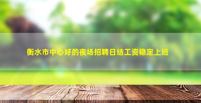 衡水市中心好的夜场招聘日结工资稳定上班